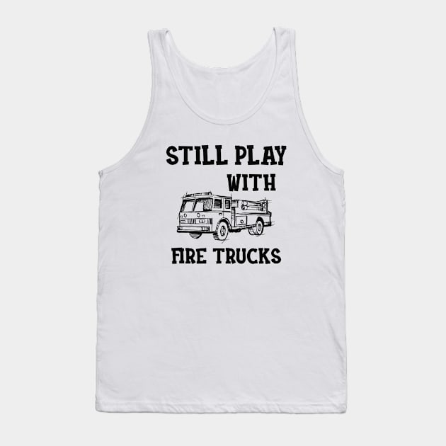 Firefighter - I still play with fire trucks Tank Top by KC Happy Shop